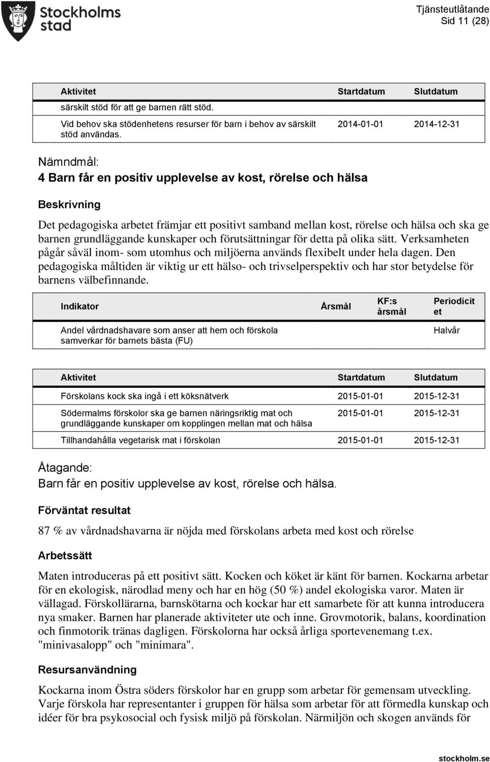 barnen grundläggande kunskaper och förutsättningar för detta på olika sätt. Verksamheten pågår såväl inom- som utomhus och miljöerna används flexibelt under hela dagen.