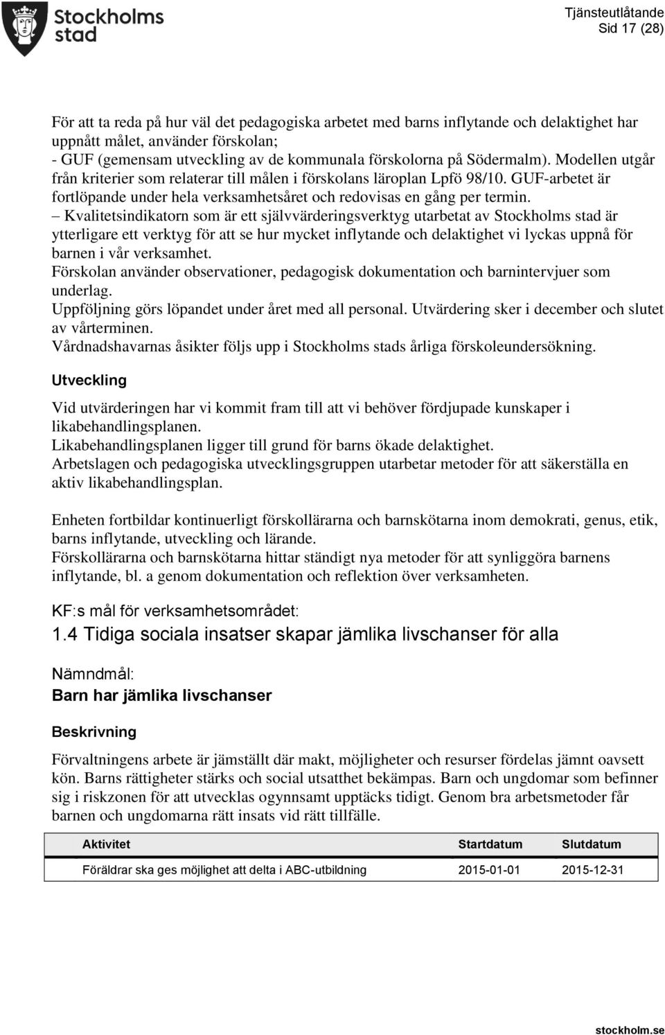 Kvalitetsindikatorn som är ett självvärderingsverktyg utarbetat av Stockholms stad är ytterligare ett verktyg för att se hur mycket inflytande och delaktighet vi lyckas uppnå för barnen i vår