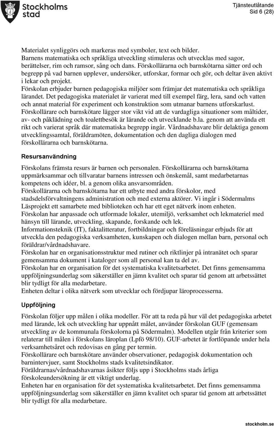 Förskollärarna och barnskötarna sätter ord och begrepp på vad barnen upplever, undersöker, utforskar, formar och gör, och deltar även aktivt i lekar och projekt.