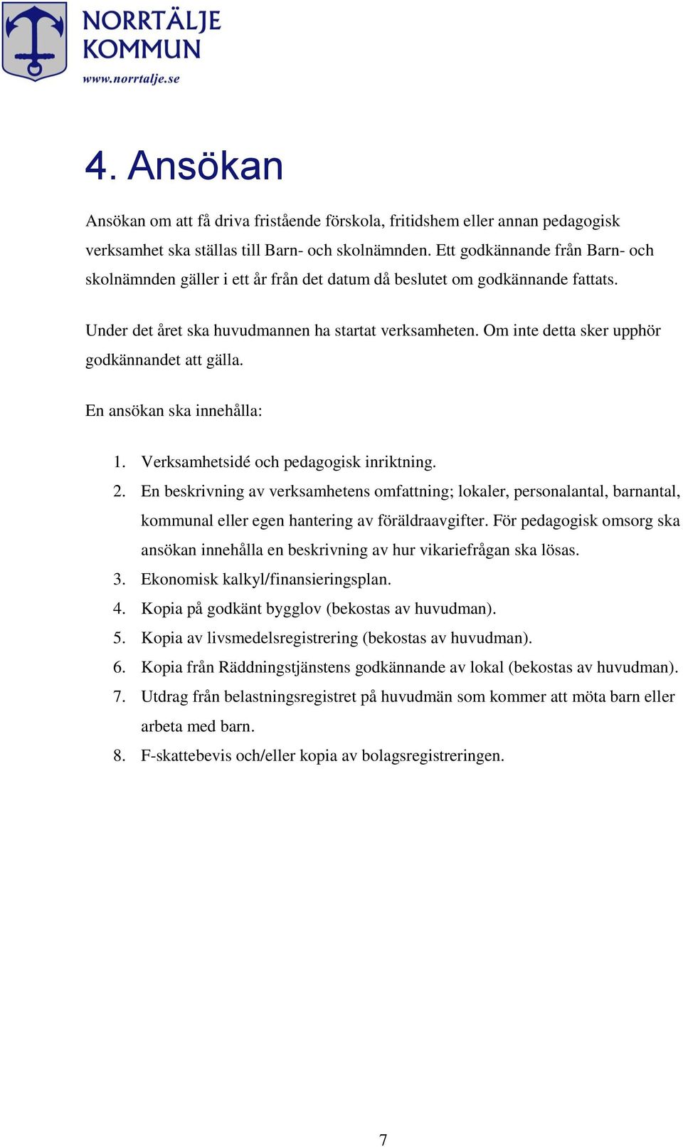 Om inte detta sker upphör godkännandet att gälla. En ansökan ska innehålla: 1. Verksamhetsidé och pedagogisk inriktning. 2.