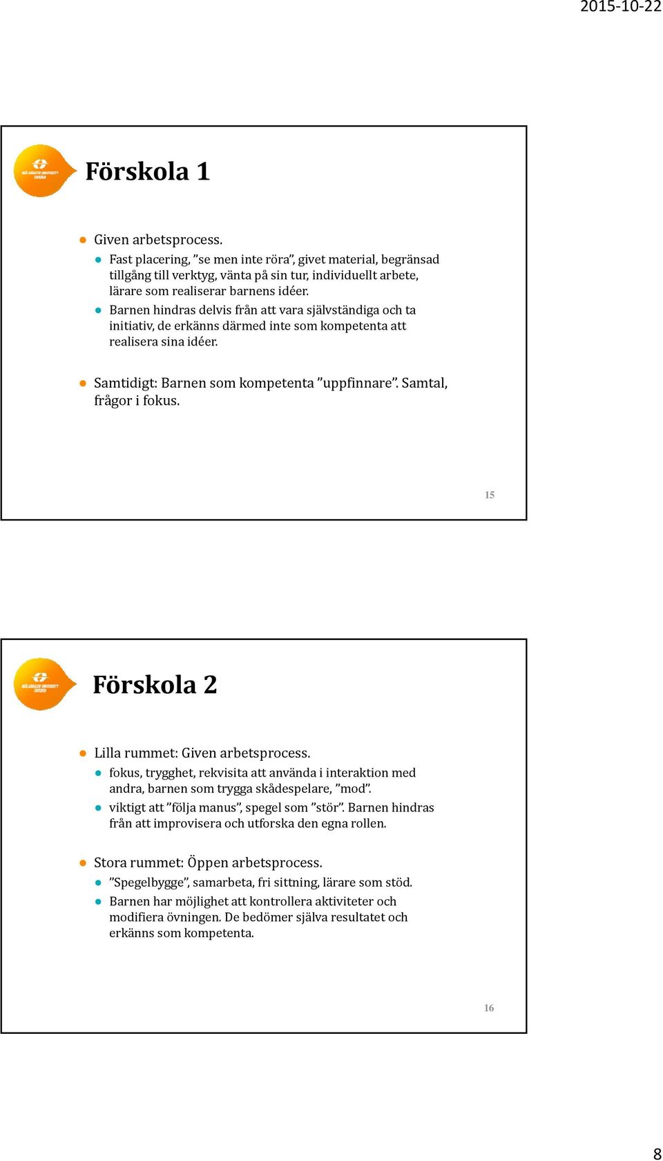 15 Förskola 2 Lilla rummet: Given arbetsprocess. fokus, trygghet, rekvisita att använda i interaktion med andra, barnen som trygga skådespelare, mod. viktigt att följa manus, spegel som stör.