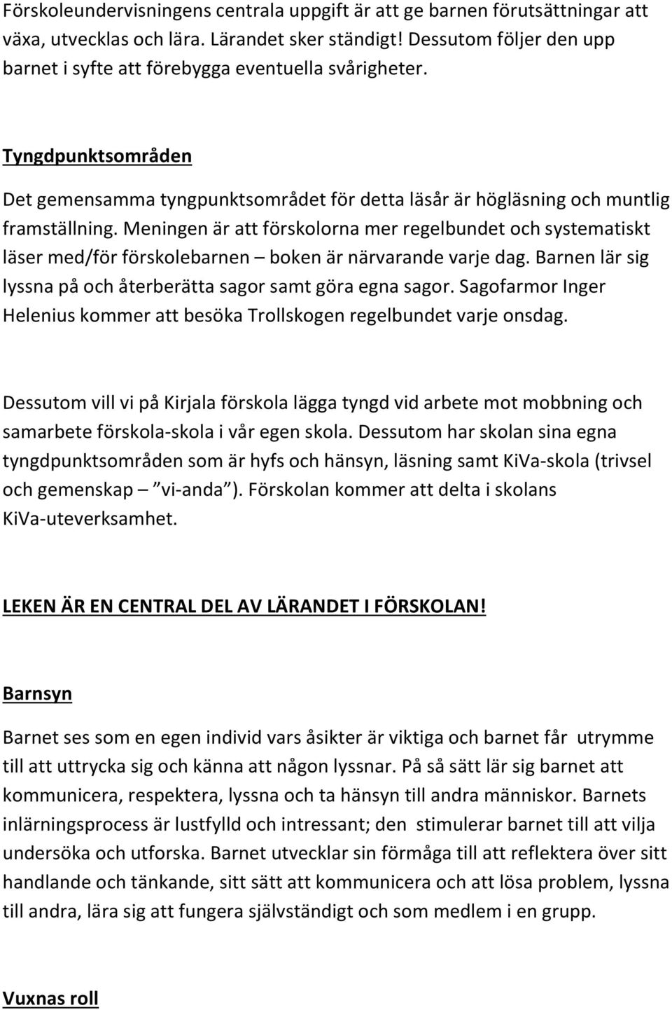 Meningen är att förskolorna mer regelbundet och systematiskt läser med/för förskolebarnen boken är närvarande varje dag. Barnen lär sig lyssna på och återberätta sagor samt göra egna sagor.