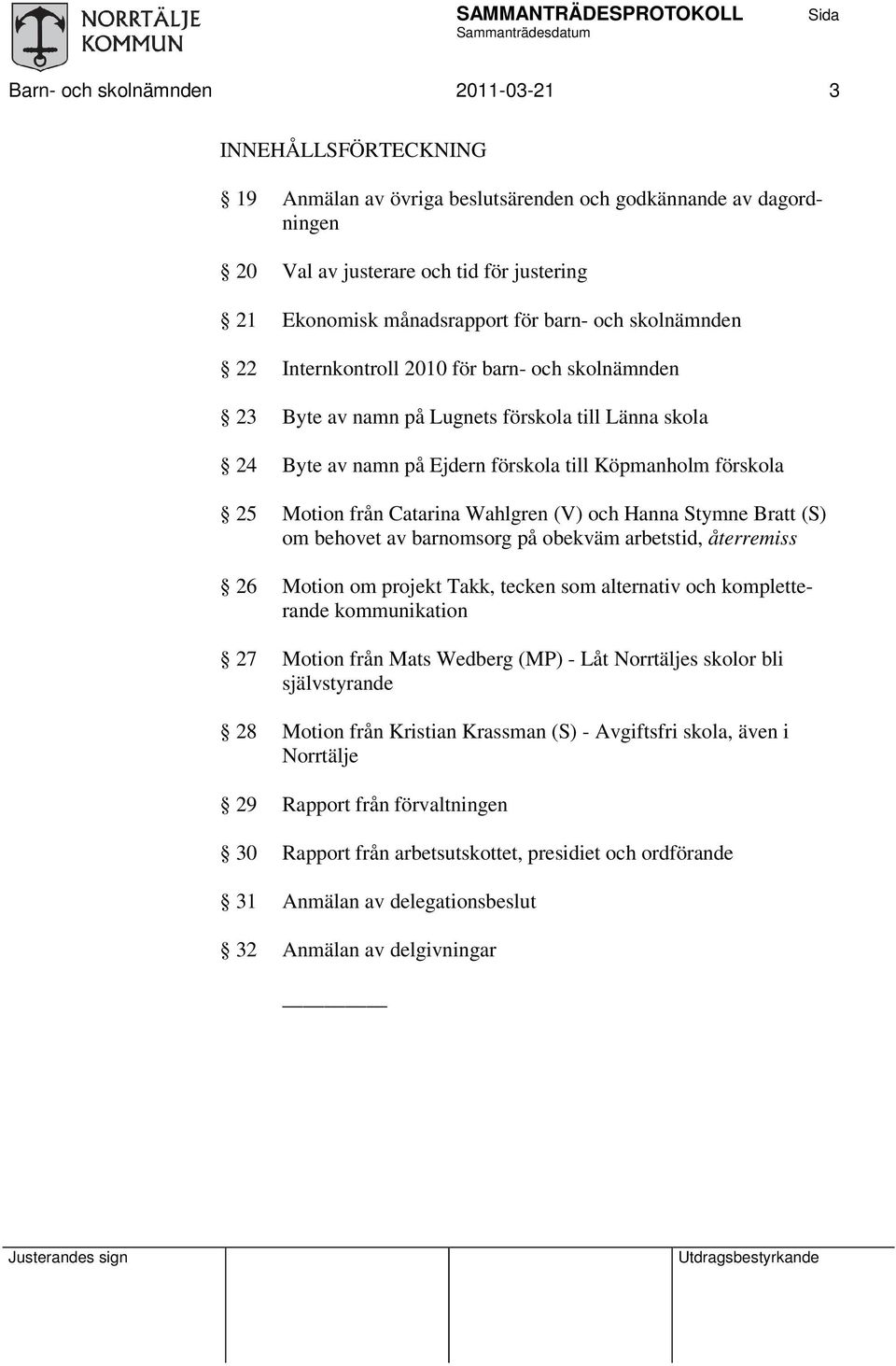 Catarina Wahlgren (V) och Hanna Stymne Bratt (S) om behovet av barnomsorg på obekväm arbetstid, återremiss 26 Motion om projekt Takk, tecken som alternativ och kompletterande kommunikation 27 Motion