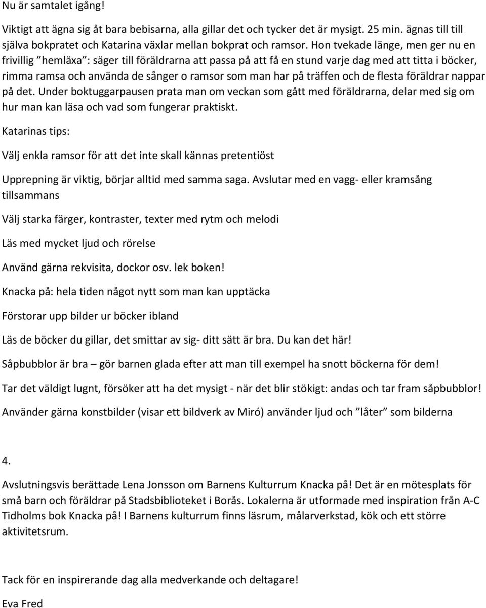 träffen och de flesta föräldrar nappar på det. Under boktuggarpausen prata man om veckan som gått med föräldrarna, delar med sig om hur man kan läsa och vad som fungerar praktiskt.