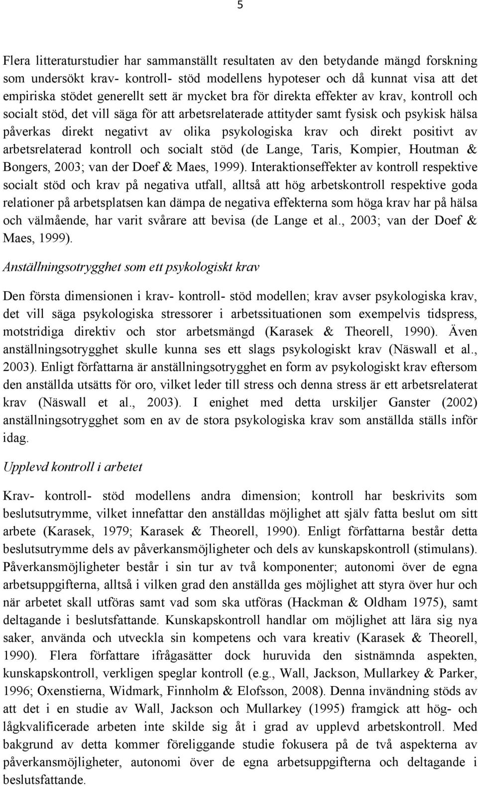 psykologiska krav och direkt positivt av arbetsrelaterad kontroll och socialt stöd (de Lange, Taris, Kompier, Houtman & Bongers, 2003; van der Doef & Maes, 1999).