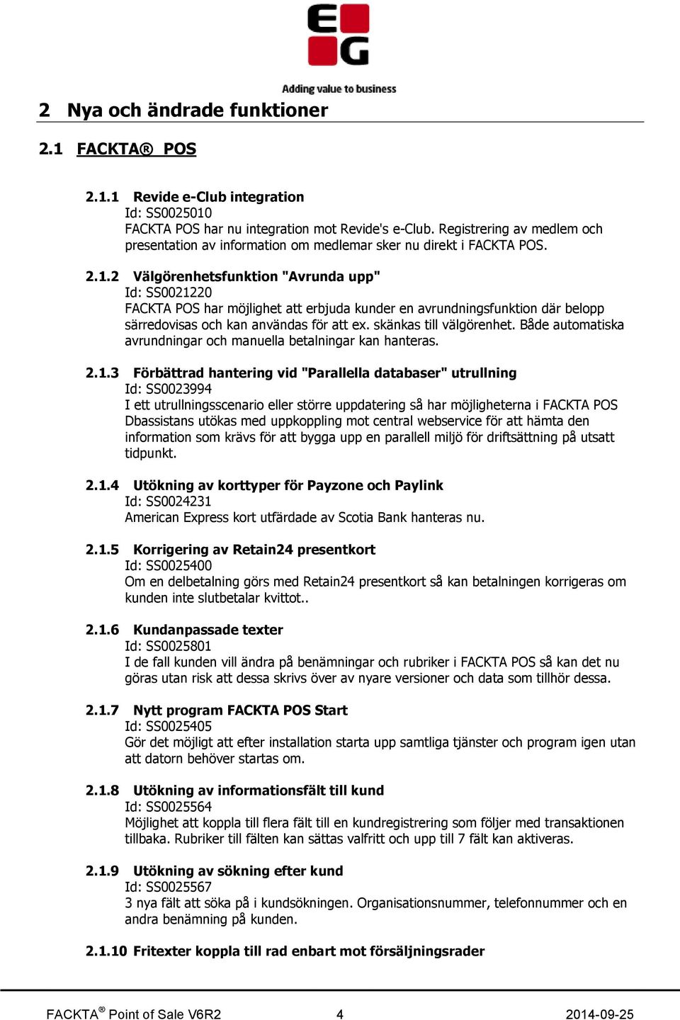 2 Välgörenhetsfunktion "Avrunda upp" Id: SS0021220 FACKTA POS har möjlighet att erbjuda kunder en avrundningsfunktion där belopp särredovisas och kan användas för att ex. skänkas till välgörenhet.