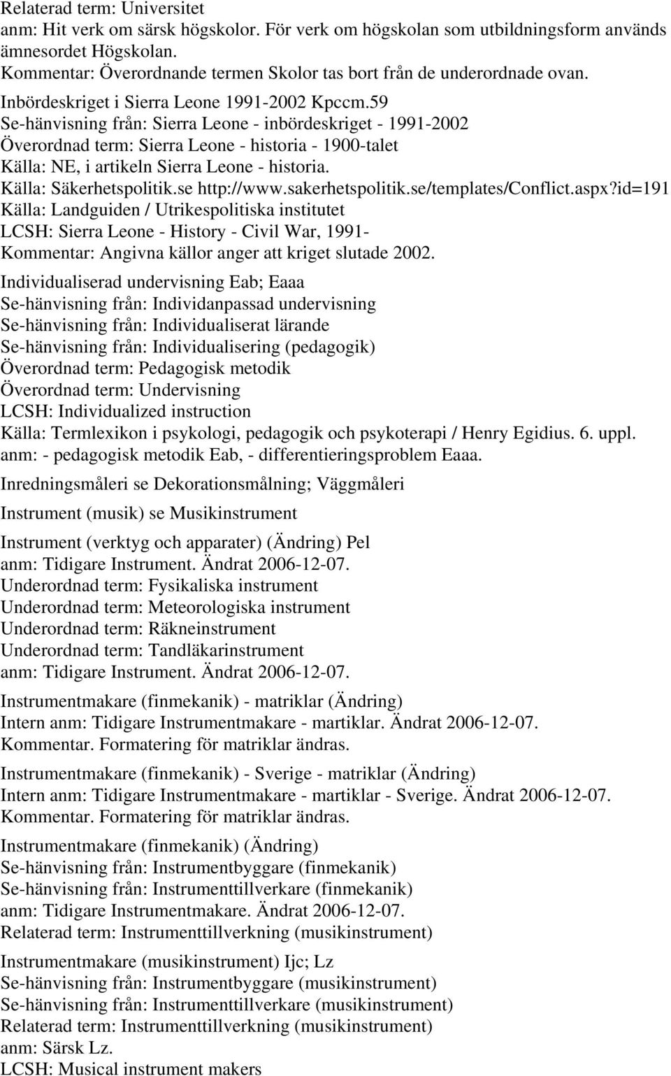 59 Se-hänvisning från: Sierra Leone - inbördeskriget - 1991-2002 Överordnad term: Sierra Leone - historia - 1900-talet Källa: NE, i artikeln Sierra Leone - historia. Källa: Säkerhetspolitik.