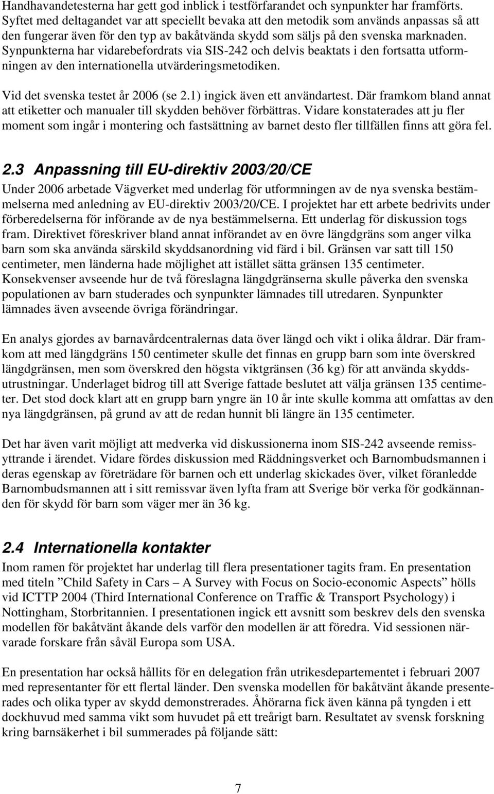 Synpunkterna har vidarebefordrats via SIS-242 och delvis beaktats i den fortsatta utformningen av den internationella utvärderingsmetodiken. Vid det svenska testet år 2006 (se 2.