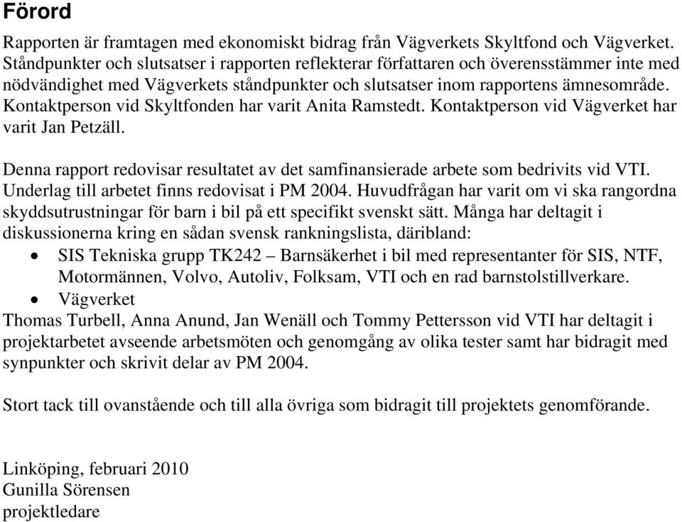 Kontaktperson vid Skyltfonden har varit Anita Ramstedt. Kontaktperson vid Vägverket har varit Jan Petzäll. Denna rapport redovisar resultatet av det samfinansierade arbete som bedrivits vid VTI.