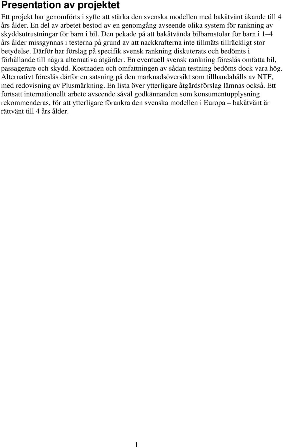Den pekade på att bakåtvända bilbarnstolar för barn i 1 4 års ålder missgynnas i testerna på grund av att nackkrafterna inte tillmäts tillräckligt stor betydelse.