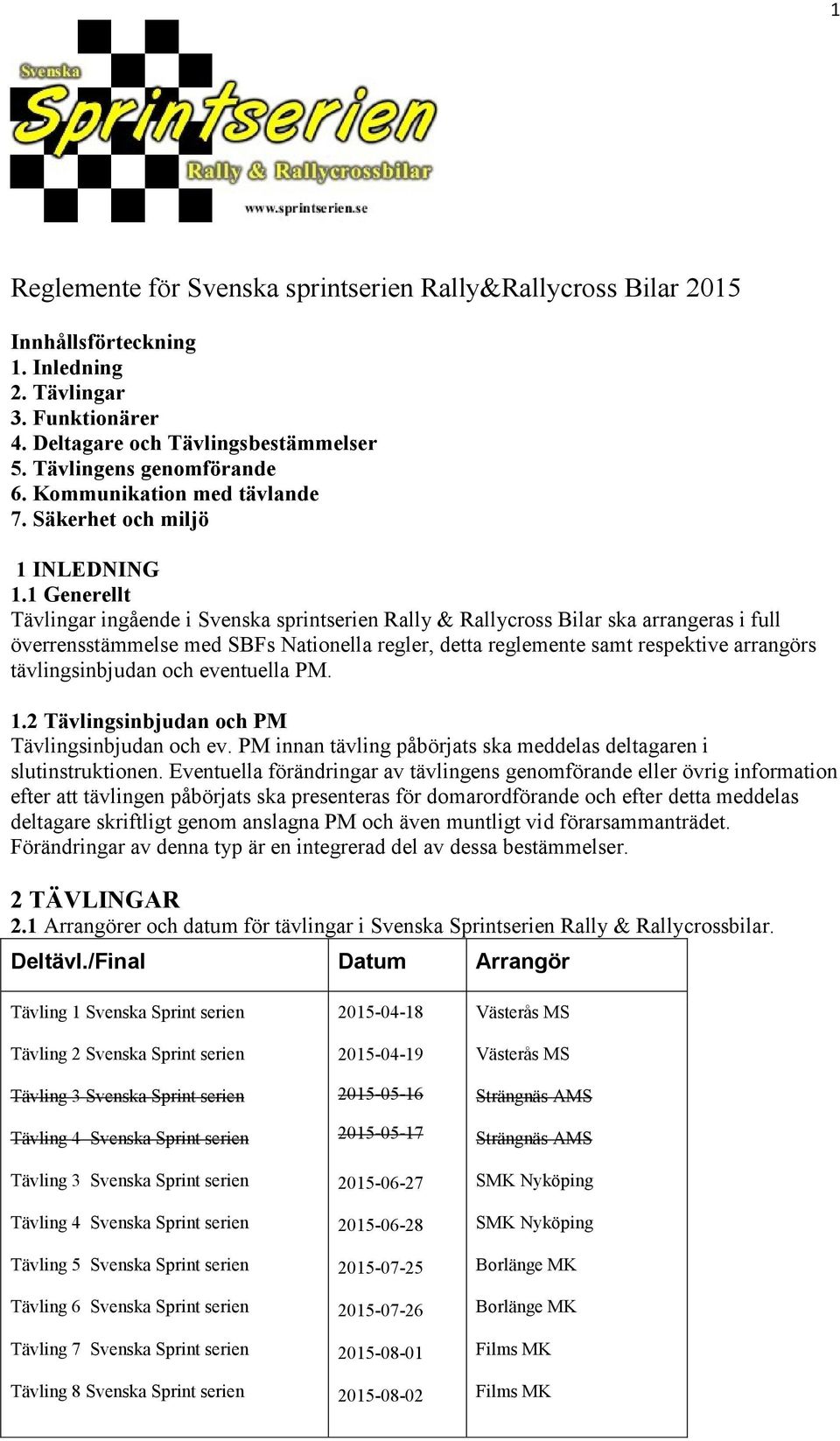 1 Generellt Tävlingar ingående i Svenska sprintserien Rally & Rallycross Bilar ska arrangeras i full överrensstämmelse med SBFs Nationella regler, detta reglemente samt respektive arrangörs