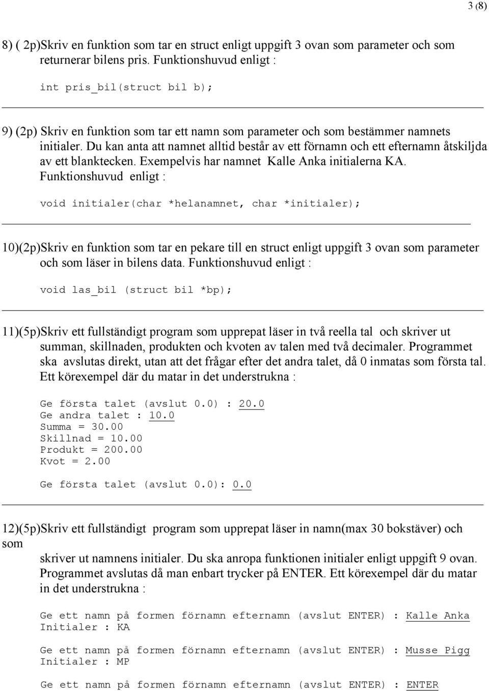 Du kan anta att namnet alltid består av ett förnamn och ett efternamn åtskiljda av ett blanktecken. Exempelvis har namnet Kalle Anka initialerna KA.