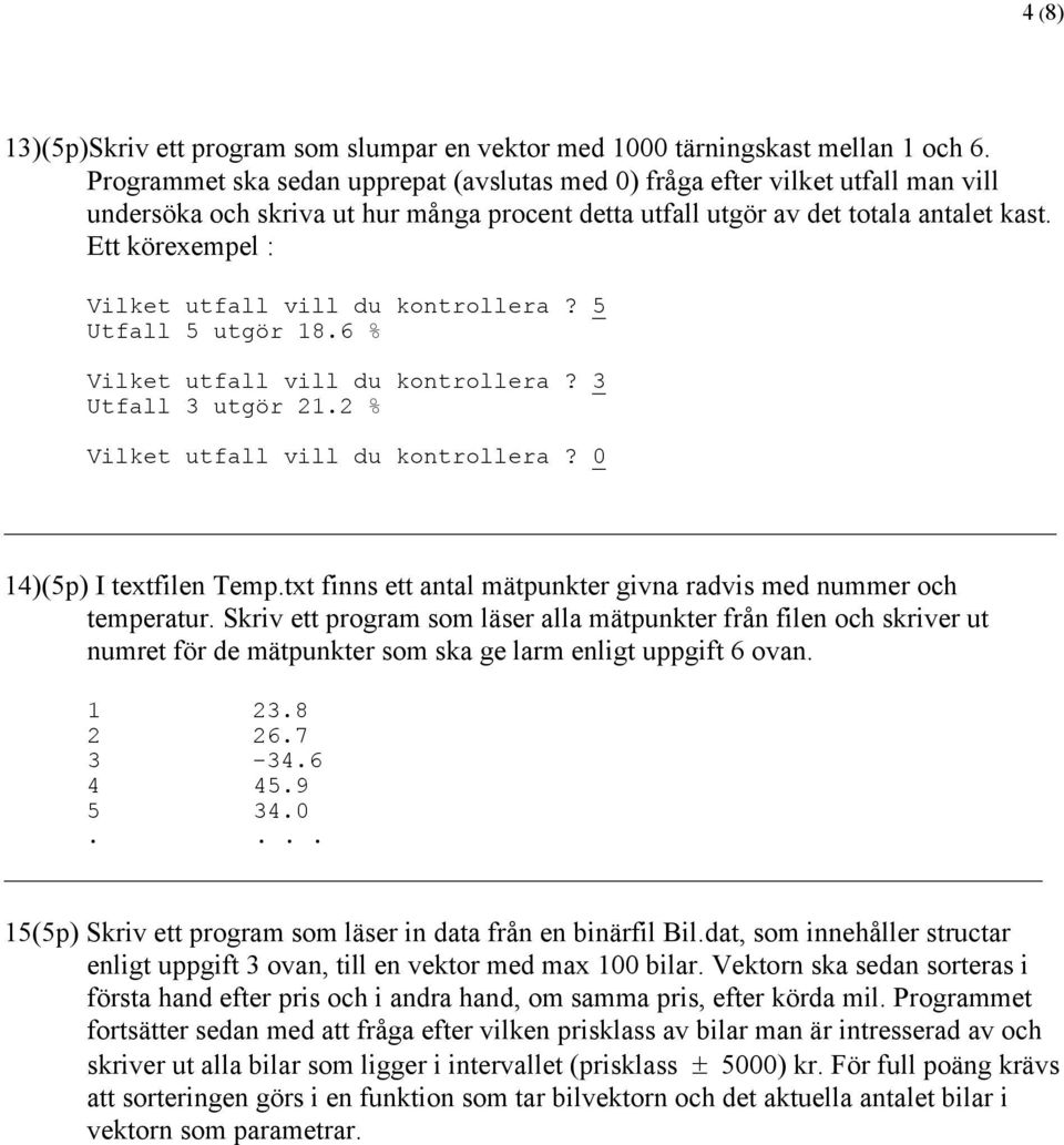 Ett körexempel : Vilket utfall vill du kontrollera? 5 Utfall 5 utgör 18.6 % Vilket utfall vill du kontrollera? 3 Utfall 3 utgör 21.2 % Vilket utfall vill du kontrollera? 0 14)(5p) I textfilen Temp.