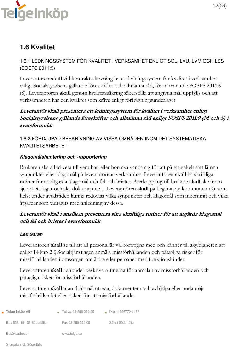 1 LEDNINGSSYSTEM FÖR KVALITET I VERKSAMHET ENLIGT SOL, LVU, LVM OCH LSS (SOSFS 2011:9) Leverantören skall vid kontraktsskrivning ha ett ledningssystem för kvalitet i verksamhet enligt