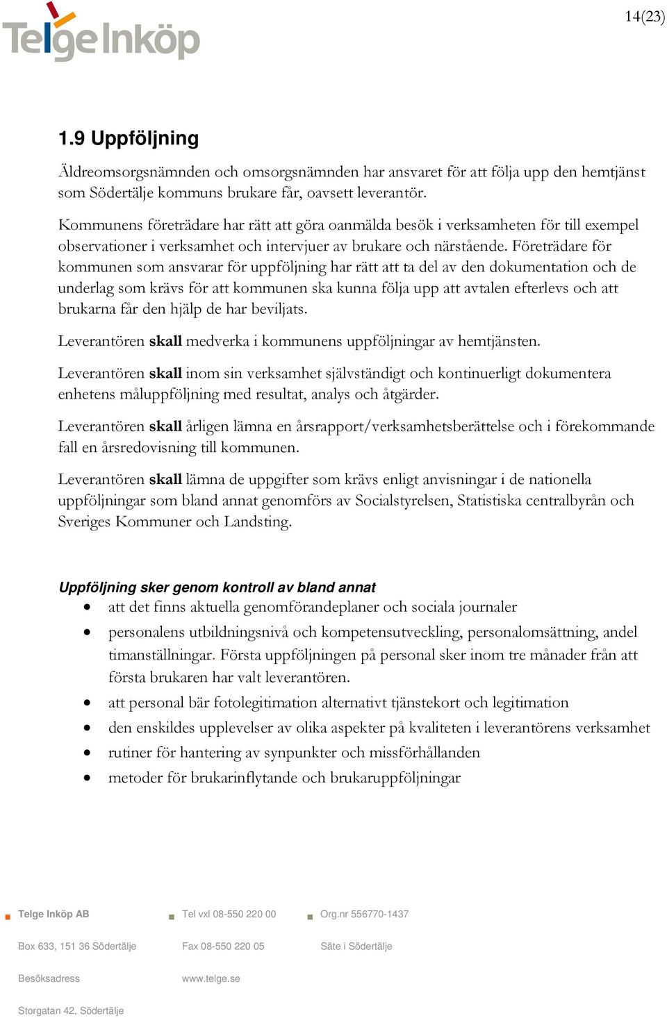 Företrädare för kommunen som ansvarar för uppföljning har rätt att ta del av den dokumentation och de underlag som krävs för att kommunen ska kunna följa upp att avtalen efterlevs och att brukarna