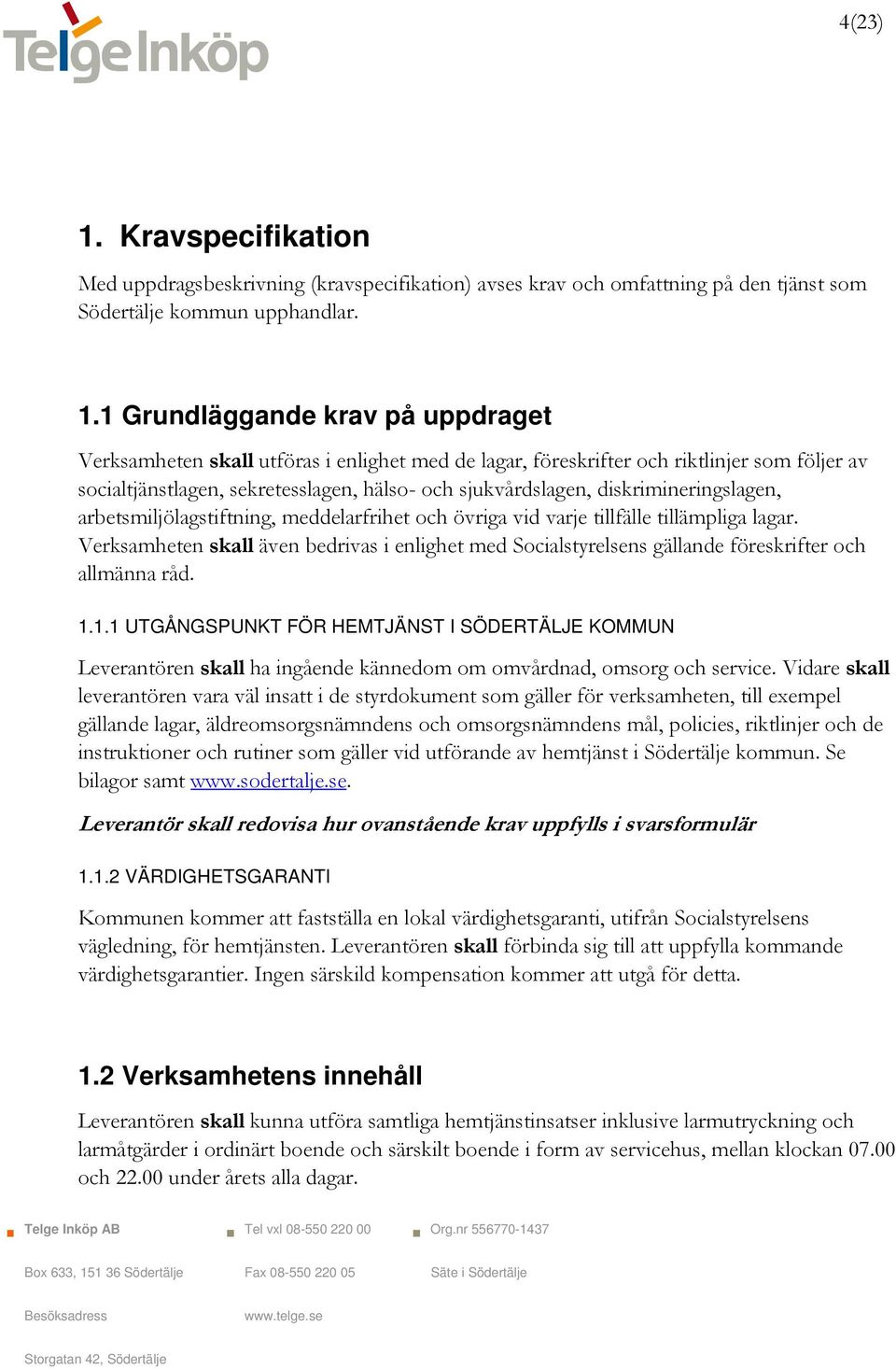 1 Grundläggande krav på uppdraget Verksamheten skall utföras i enlighet med de lagar, föreskrifter och riktlinjer som följer av socialtjänstlagen, sekretesslagen, hälso- och sjukvårdslagen,