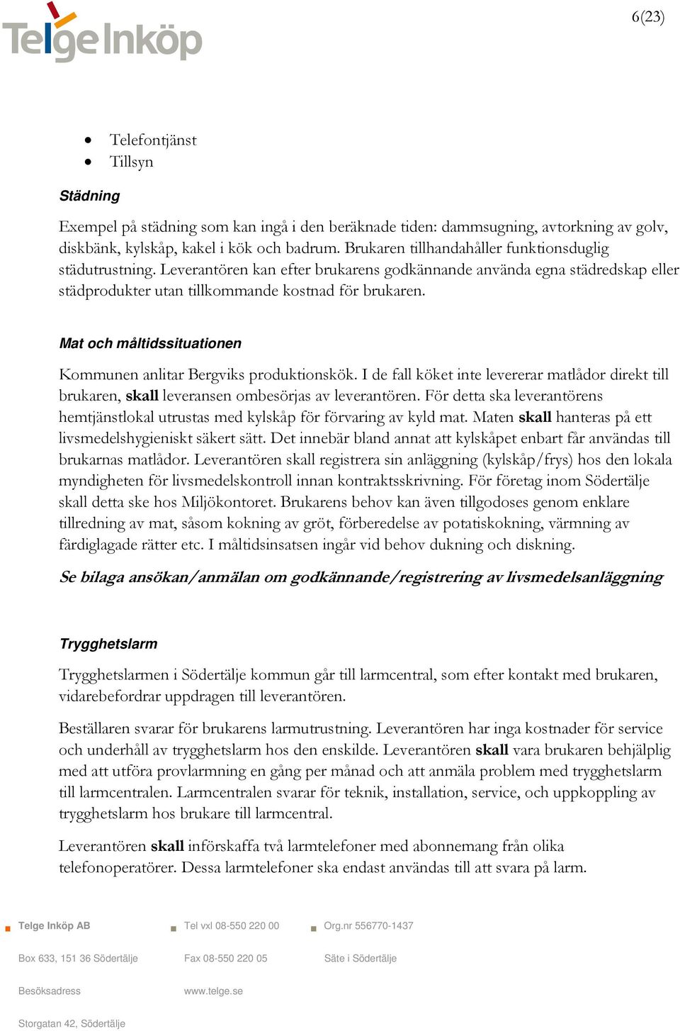 Mat och måltidssituationen Kommunen anlitar Bergviks produktionskök. I de fall köket inte levererar matlådor direkt till brukaren, skall leveransen ombesörjas av leverantören.