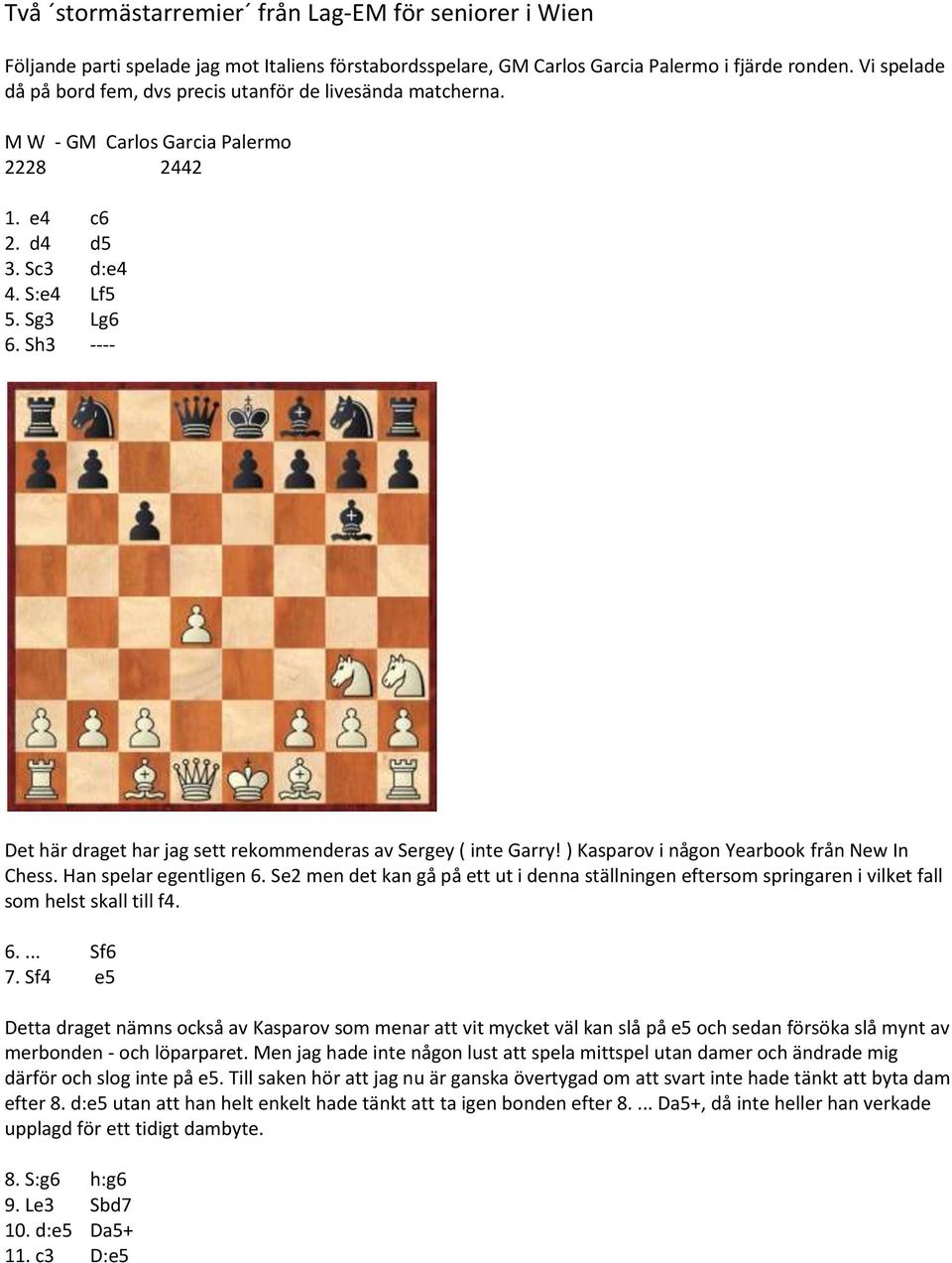 Sh3 ---- Det här draget har jag sett rekommenderas av Sergey ( inte Garry! ) Kasparov i någon Yearbook från New In Chess. Han spelar egentligen 6.