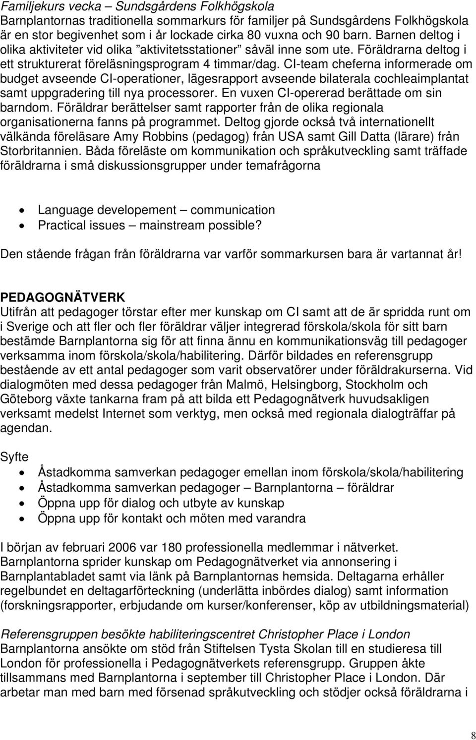 CI-team cheferna informerade om budget avseende CI-operationer, lägesrapport avseende bilaterala cochleaimplantat samt uppgradering till nya processorer. En vuxen CI-opererad berättade om sin barndom.