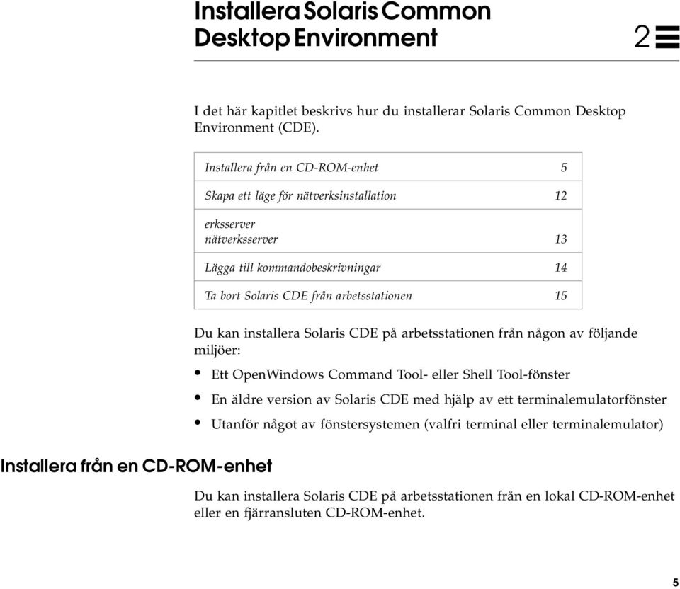 Installera från en CD-ROM-enhet Du kan installera Solaris CDE på arbetsstationen från någon av följande miljöer: Ett OpenWindows Command Tool- eller Shell Tool-fönster En äldre version av
