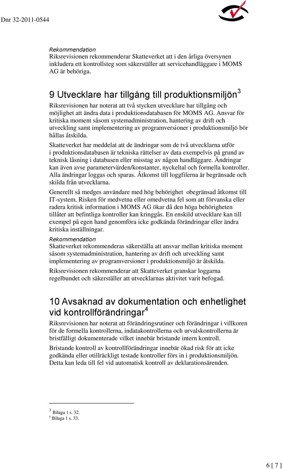 Ansvar för kritiska moment såsom systemadministration, hantering av drift och utveckling samt implementering av programversioner i produktionsmiljö bör hållas åtskilda.