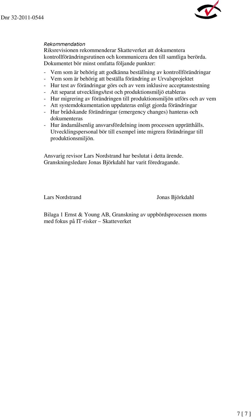 förändringar görs och av vem inklusive acceptanstestning - Att separat utvecklings/test och produktionsmiljö etableras - Hur migrering av förändringen till produktionsmiljön utförs och av vem - Att