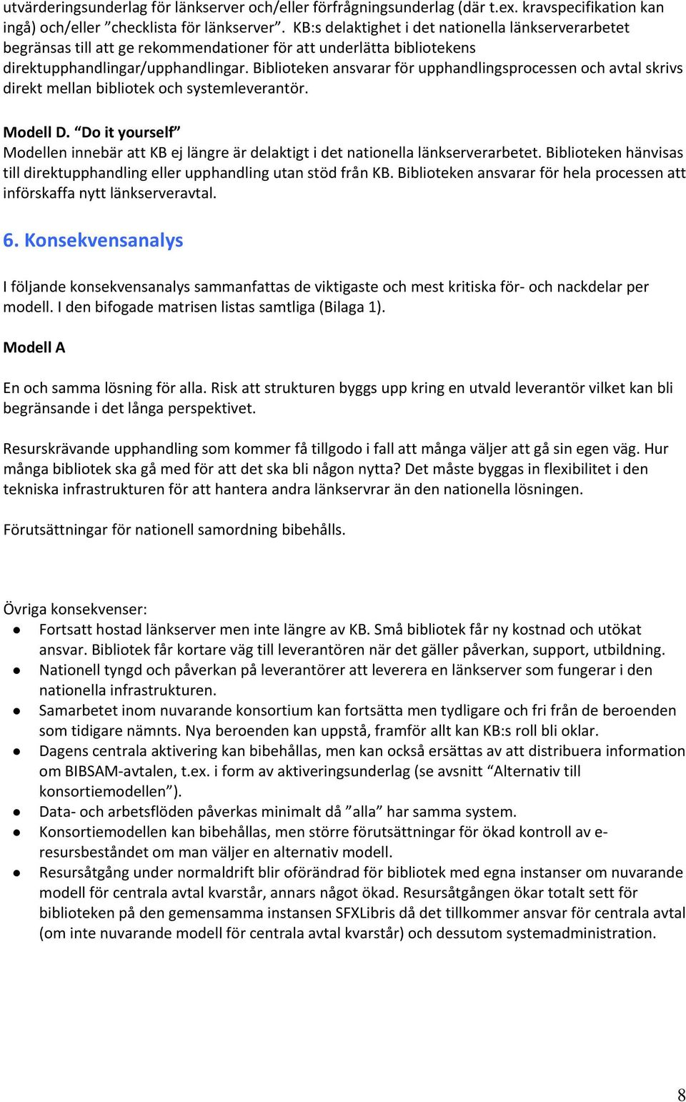Biblioteken ansvarar för upphandlingsprocessen och avtal skrivs direkt mellan bibliotek och systemleverantör. Modell D.