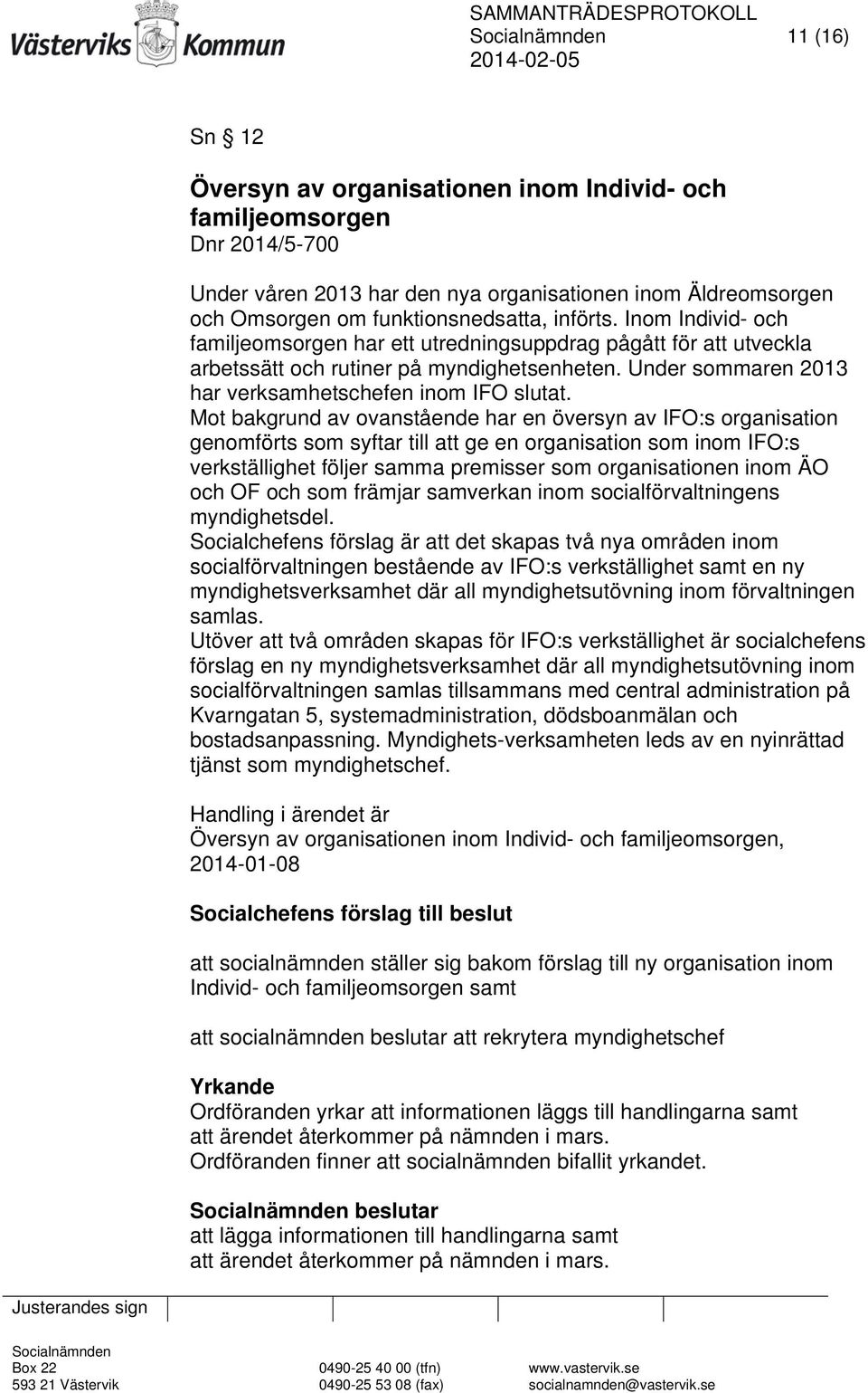 Mot bakgrund av ovanstående har en översyn av IFO:s organisation genomförts som syftar till att ge en organisation som inom IFO:s verkställighet följer samma premisser som organisationen inom ÄO och