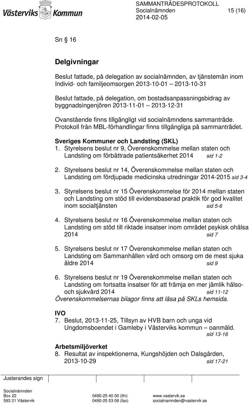 Sveriges Kommuner och Landsting (SKL) 1. Styrelsens beslut nr 9, Överenskommelse mellan staten och Landsting om förbättrade patientsäkerhet 2014 sid 1-2 2.