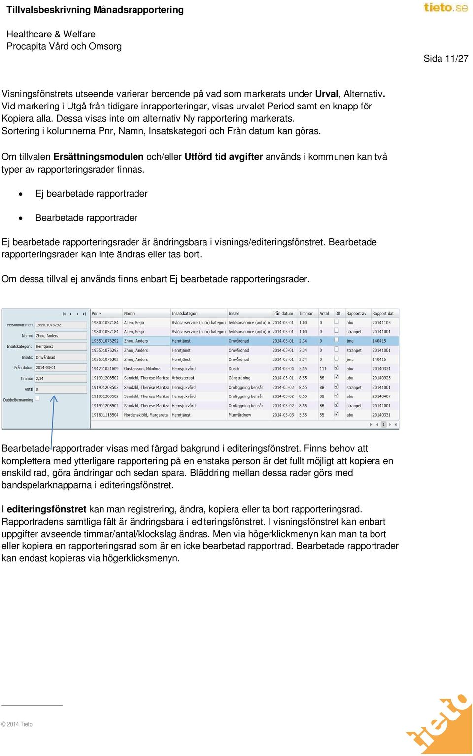 Sortering i kolumnerna Pnr, Namn, Insatskategori och Från datum kan göras. Om tillvalen Ersättningsmodulen och/eller Utförd tid avgifter används i kommunen kan två typer av rapporteringsrader finnas.