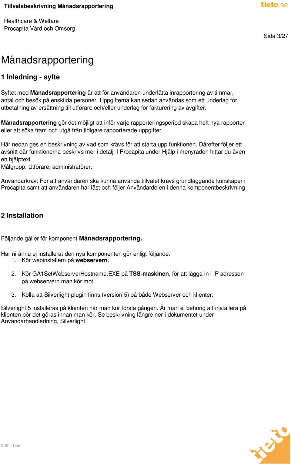 Månadsrapportering gör det möjligt att inför varje rapporteringsperiod skapa helt nya rapporter eller att söka fram och utgå från tidigare rapporterade uppgifter.