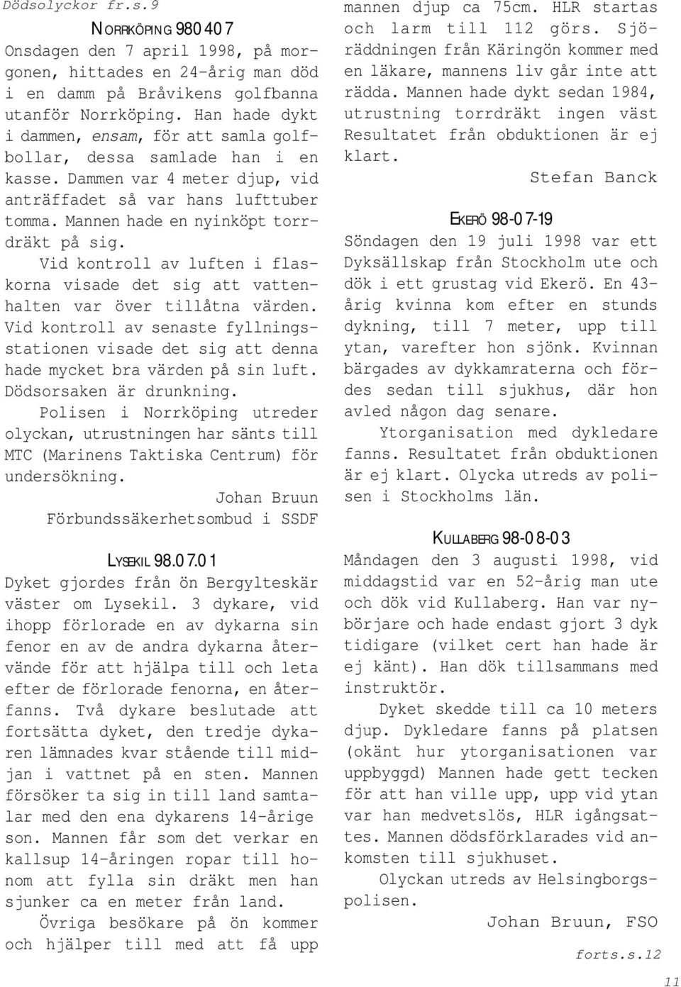 Vid kontroll av luften i flaskorna visade det sig att vattenhalten var över tillåtna värden. Vid kontroll av senaste fyllningsstationen visade det sig att denna hade mycket bra värden på sin luft.