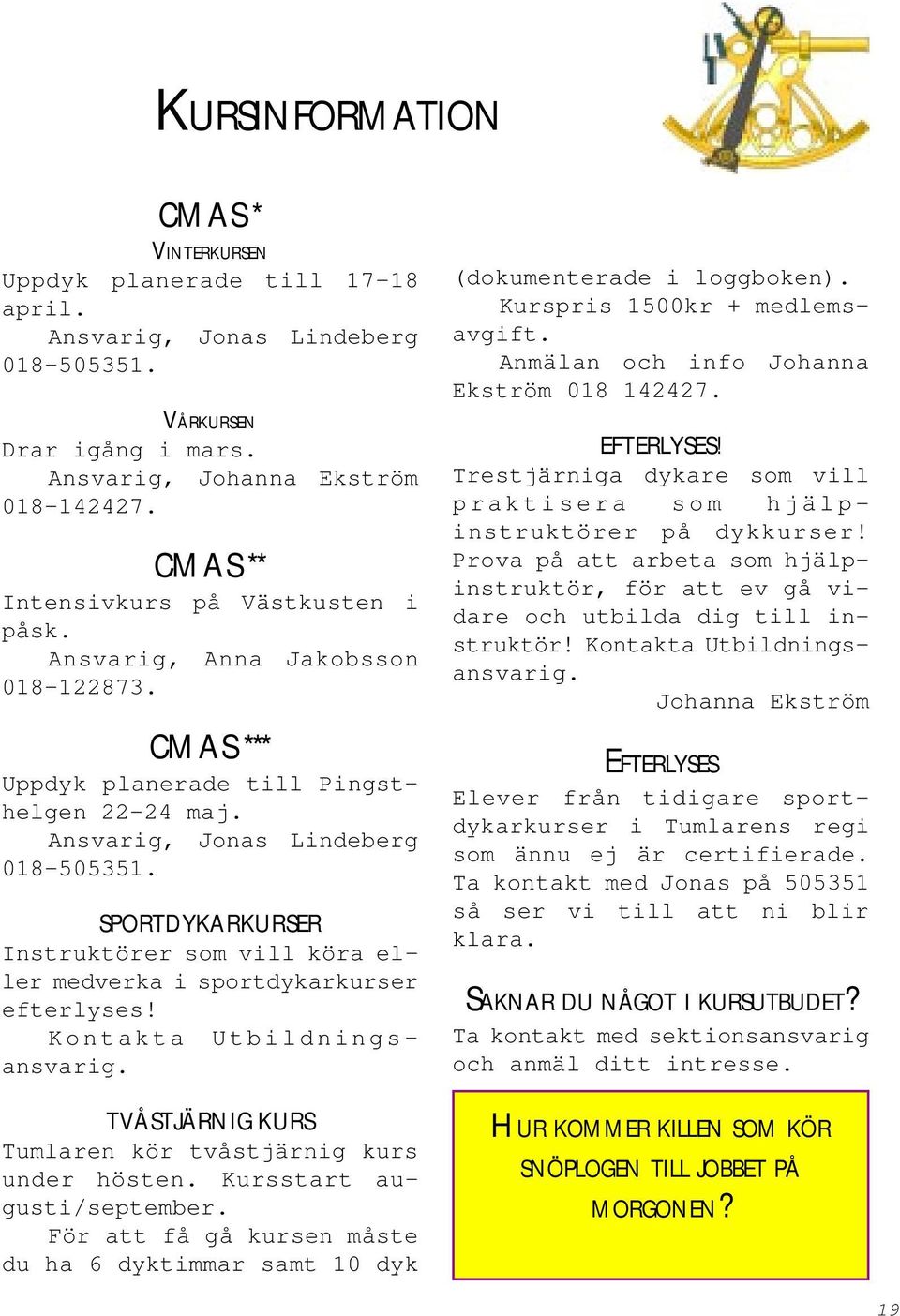 SPORTDYKARKURSER Instruktörer som vill köra eller medverka i sportdykarkurser efterlyses! Kontakta Utbildningsansvarig. TVÅSTJÄRNIG KURS Tumlaren kör tvåstjärnig kurs under hösten.