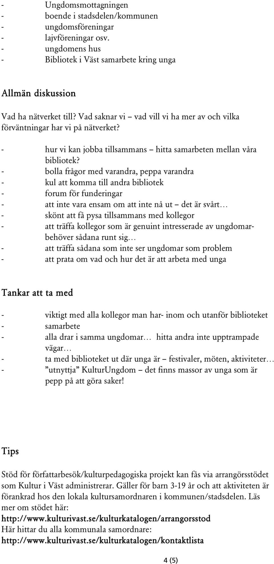 - bolla frågor med varandra, peppa varandra - kul att komma till andra bibliotek - forum för funderingar - att inte vara ensam om att inte nå ut det är svårt - skönt att få pysa tillsammans med