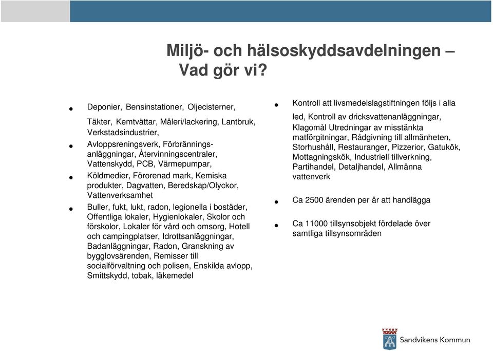 Värmepumpar, Köldmedier, Förorenad mark, Kemiska produkter, Dagvatten, Beredskap/Olyckor, Vattenverksamhet Buller, fukt, lukt, radon, legionella i bostäder, Offentliga lokaler, Hygienlokaler, Skolor