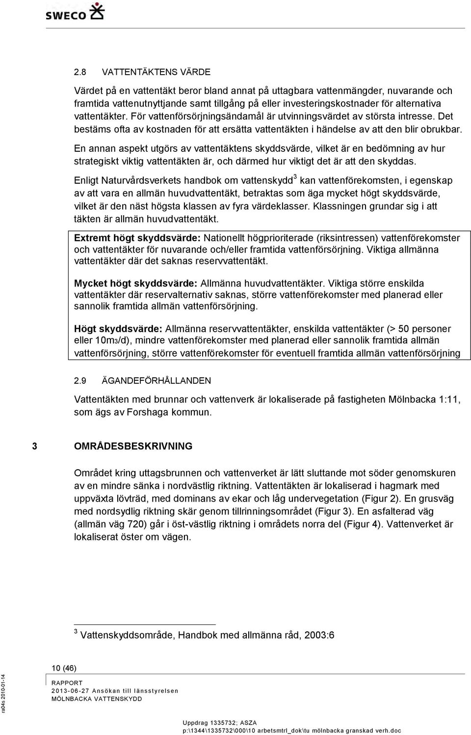 En annan aspekt utgörs av vattentäktens skyddsvärde, vilket är en bedömning av hur strategiskt viktig vattentäkten är, och därmed hur viktigt det är att den skyddas.