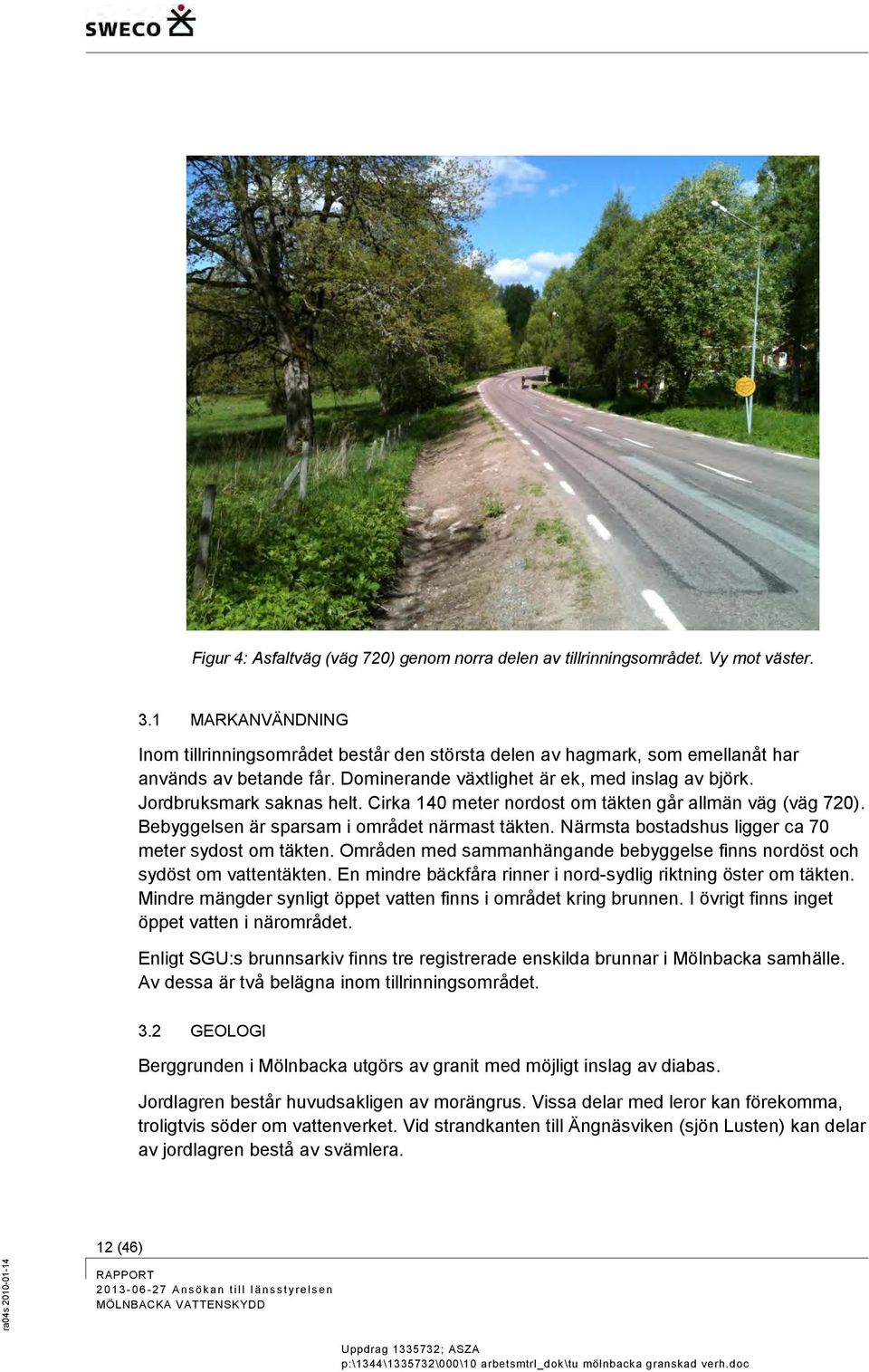 Cirka 140 meter nordost om täkten går allmän väg (väg 720). Bebyggelsen är sparsam i området närmast täkten. Närmsta bostadshus ligger ca 70 meter sydost om täkten.