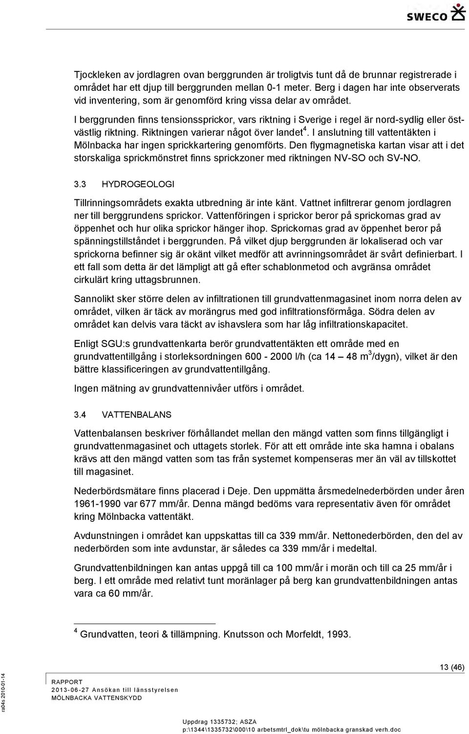 I berggrunden finns tensionssprickor, vars riktning i Sverige i regel är nord-sydlig eller östvästlig riktning. Riktningen varierar något över landet 4.