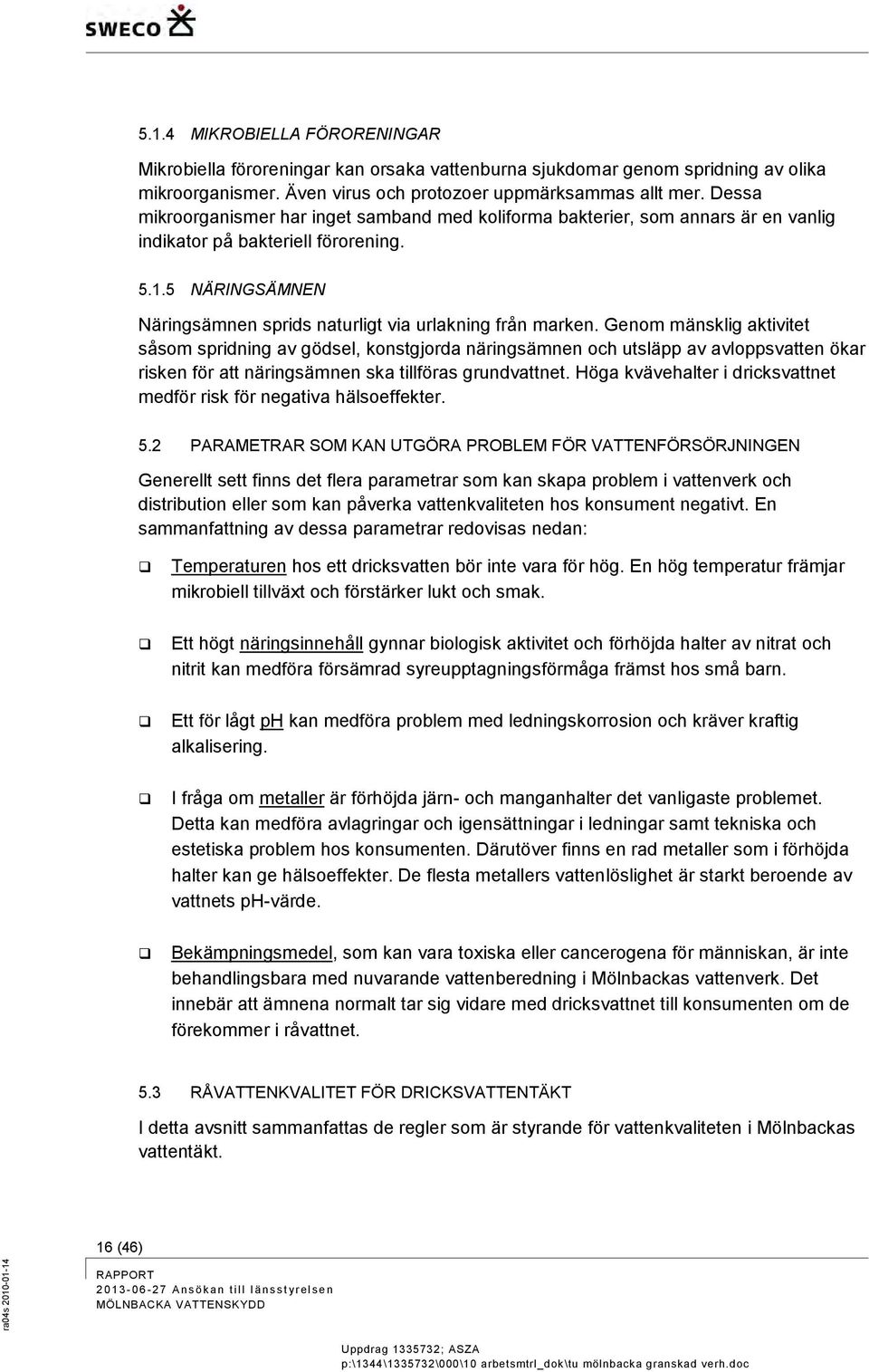 Genom mänsklig aktivitet såsom spridning av gödsel, konstgjorda näringsämnen och utsläpp av avloppsvatten ökar risken för att näringsämnen ska tillföras grundvattnet.