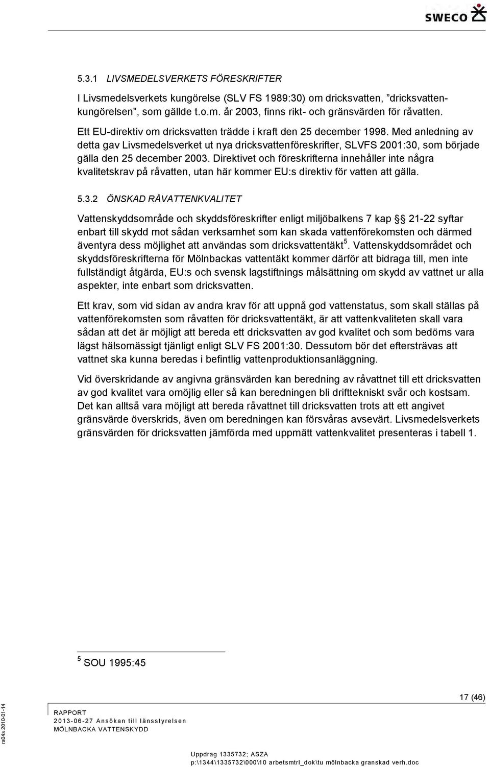 Direktivet och föreskrifterna innehåller inte några kvalitetskrav på råvatten, utan här kommer EU:s direktiv för vatten att gälla. 5.3.