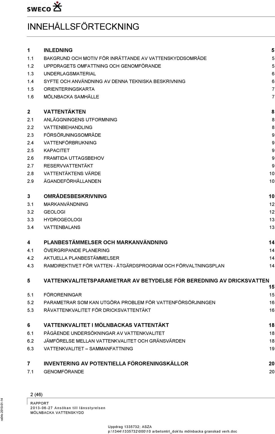 3 FÖRSÖRJNINGSOMRÅDE 9 2.4 VATTENFÖRBRUKNING 9 2.5 KAPACITET 9 2.6 FRAMTIDA UTTAGSBEHOV 9 2.7 RESERVVATTENTÄKT 9 2.8 VATTENTÄKTENS VÄRDE 10 2.9 ÄGANDEFÖRHÅLLANDEN 10 3 OMRÅDESBESKRIVNING 10 3.