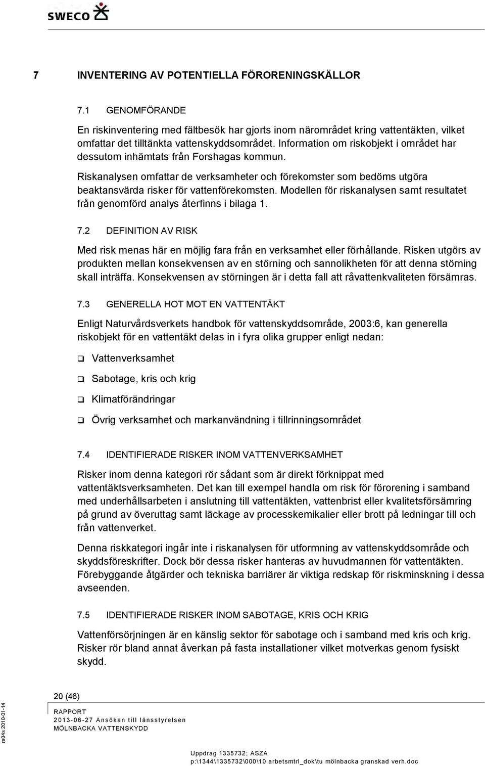Modellen för riskanalysen samt resultatet från genomförd analys återfinns i bilaga 1. 7.2 DEFINITION AV RISK Med risk menas här en möjlig fara från en verksamhet eller förhållande.