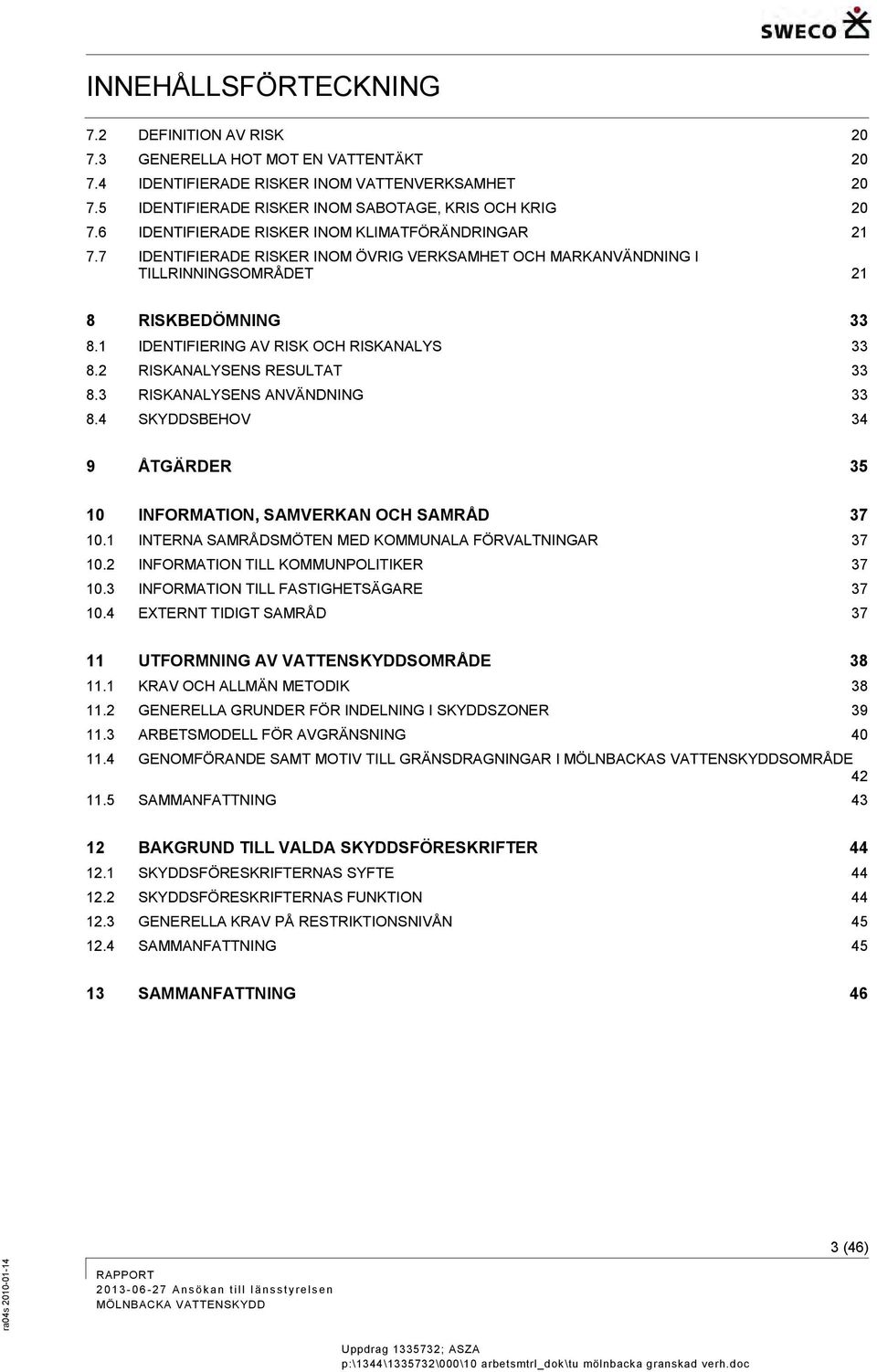 1 IDENTIFIERING AV RISK OCH RISKANALYS 33 8.2 RISKANALYSENS RESULTAT 33 8.3 RISKANALYSENS ANVÄNDNING 33 8.4 SKYDDSBEHOV 34 9 ÅTGÄRDER 35 10 INFORMATION, SAMVERKAN OCH SAMRÅD 37 10.