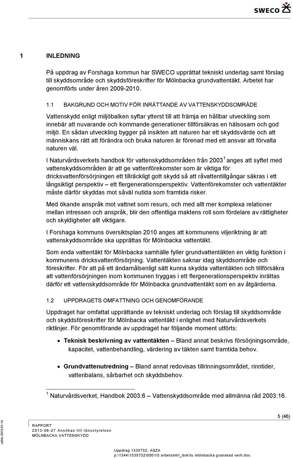 1 BAKGRUND OCH MOTIV FÖR INRÄTTANDE AV VATTENSKYDDSOMRÅDE Vattenskydd enligt miljöbalken syftar ytterst till att främja en hållbar utveckling som innebär att nuvarande och kommande generationer