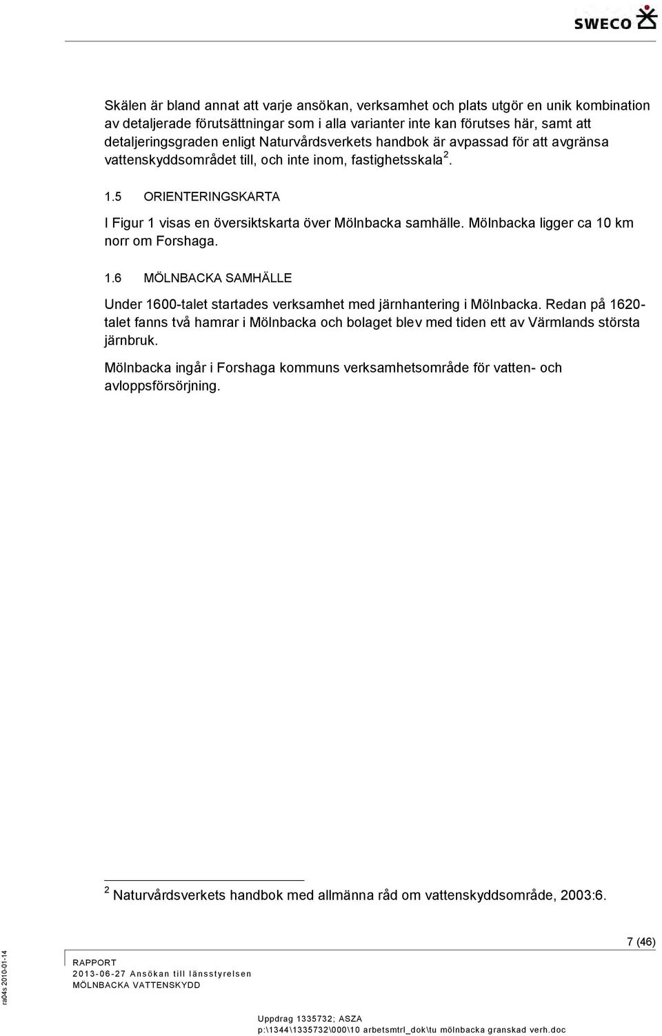 Mölnbacka ligger ca 10 km norr om Forshaga. 1.6 MÖLNBACKA SAMHÄLLE Under 1600-talet startades verksamhet med järnhantering i Mölnbacka.