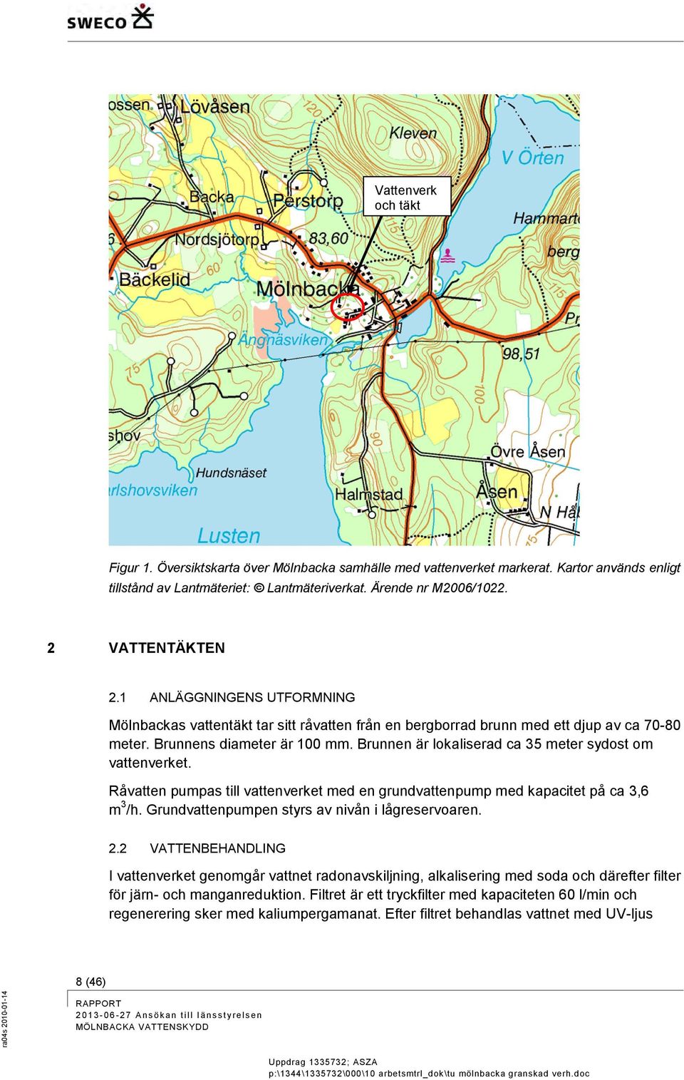 Brunnen är lokaliserad ca 35 meter sydost om vattenverket. Råvatten pumpas till vattenverket med en grundvattenpump med kapacitet på ca 3,6 m 3 /h. Grundvattenpumpen styrs av nivån i lågreservoaren.
