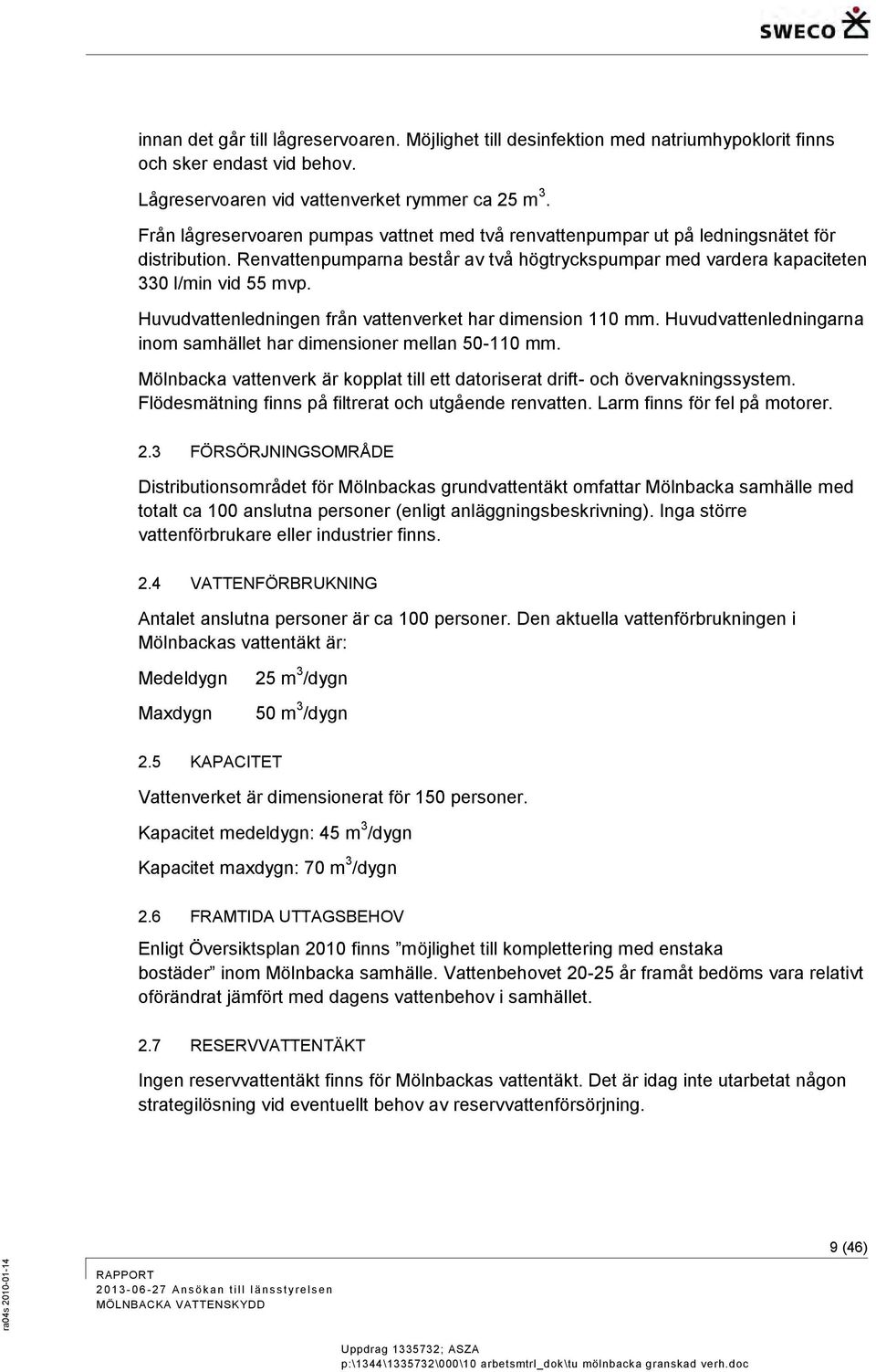 Huvudvattenledningen från vattenverket har dimension 110 mm. Huvudvattenledningarna inom samhället har dimensioner mellan 50-110 mm.