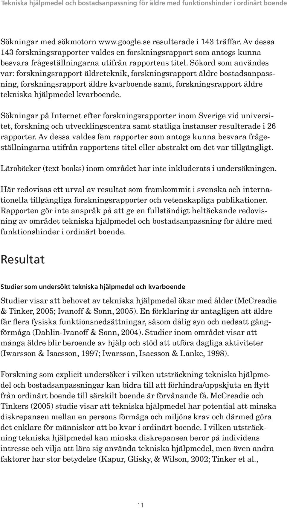 Sökningar på Internet efter forskningsrapporter inom Sverige vid universitet, forskning och utvecklingscentra samt statliga instanser resulterade i 26 rapporter.
