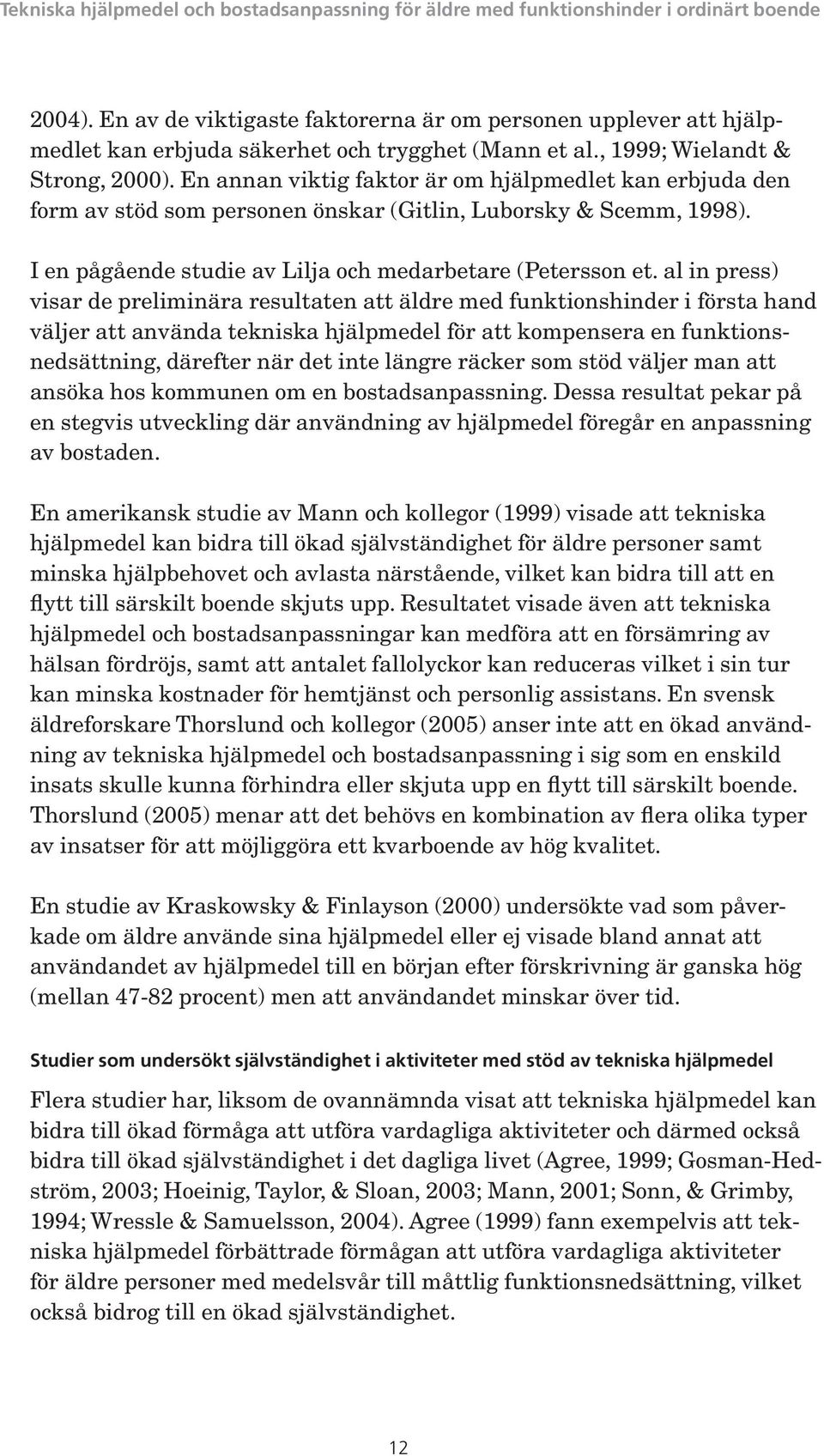 al in press) visar de preliminära resultaten att äldre med funktionshinder i första hand väljer att använda tekniska hjälpmedel för att kompensera en funktionsnedsättning, därefter när det inte