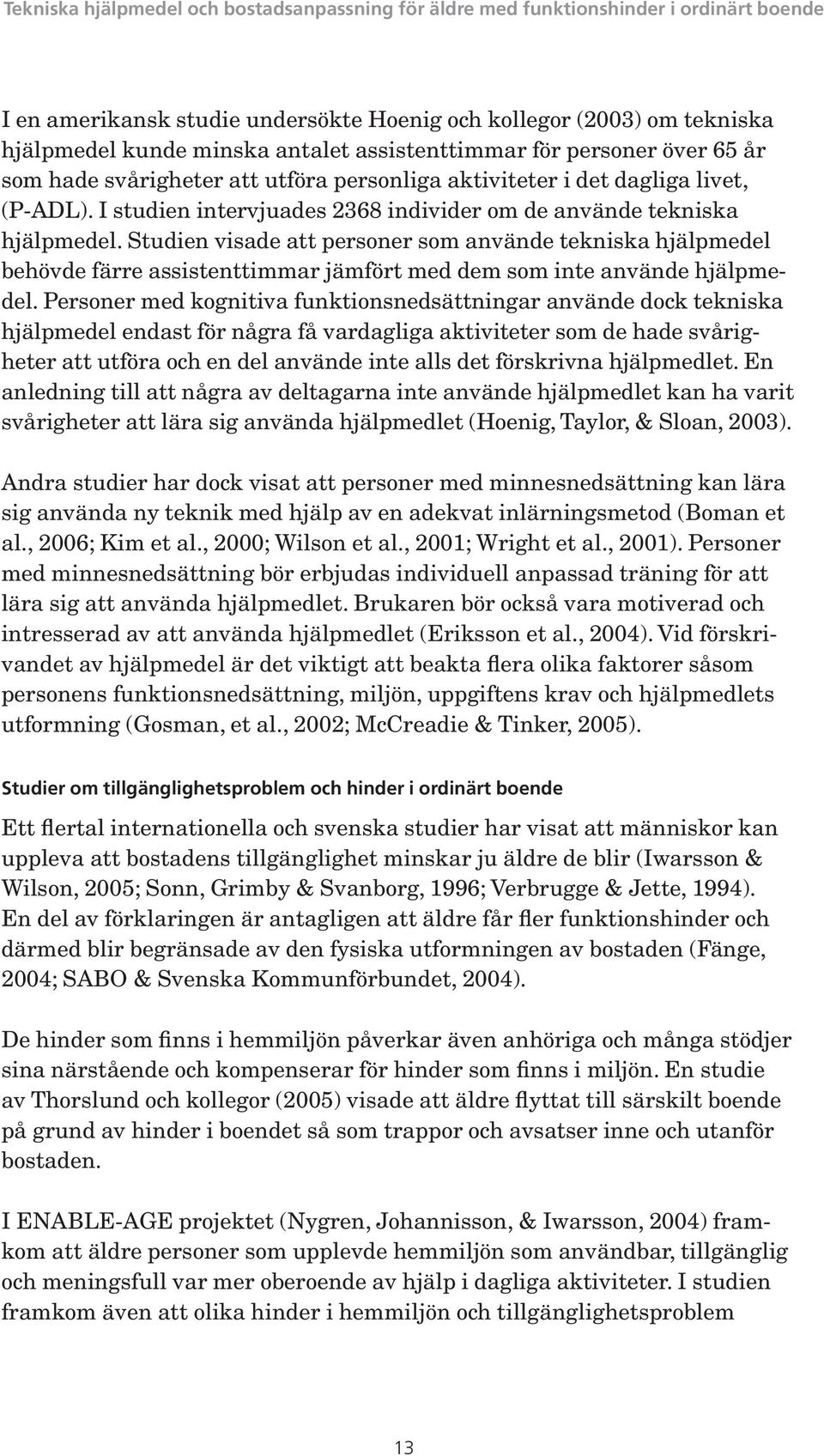 Studien visade att personer som använde tekniska hjälpmedel behövde färre assistenttimmar jämfört med dem som inte använde hjälpmedel.